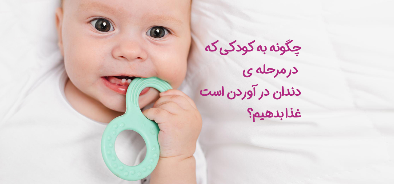 چگونه به کودکی که در مرحله‌ی دندان درآوردن است غذا بدهیم؟